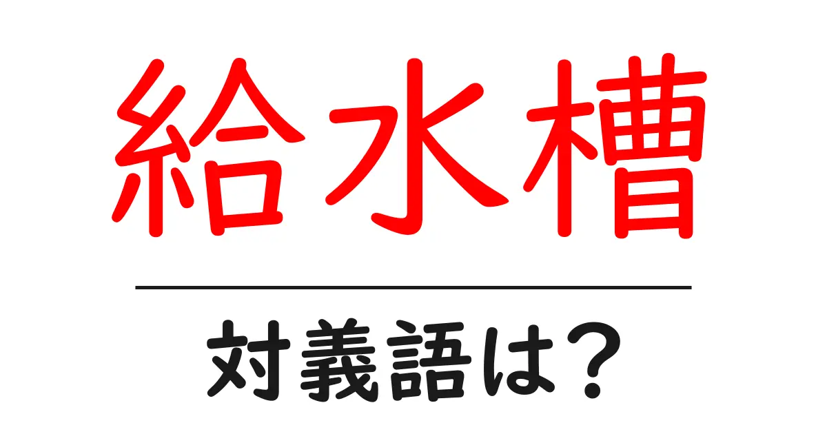給水槽の対義語・反対語を使用例を交えて分かりやすく解説!