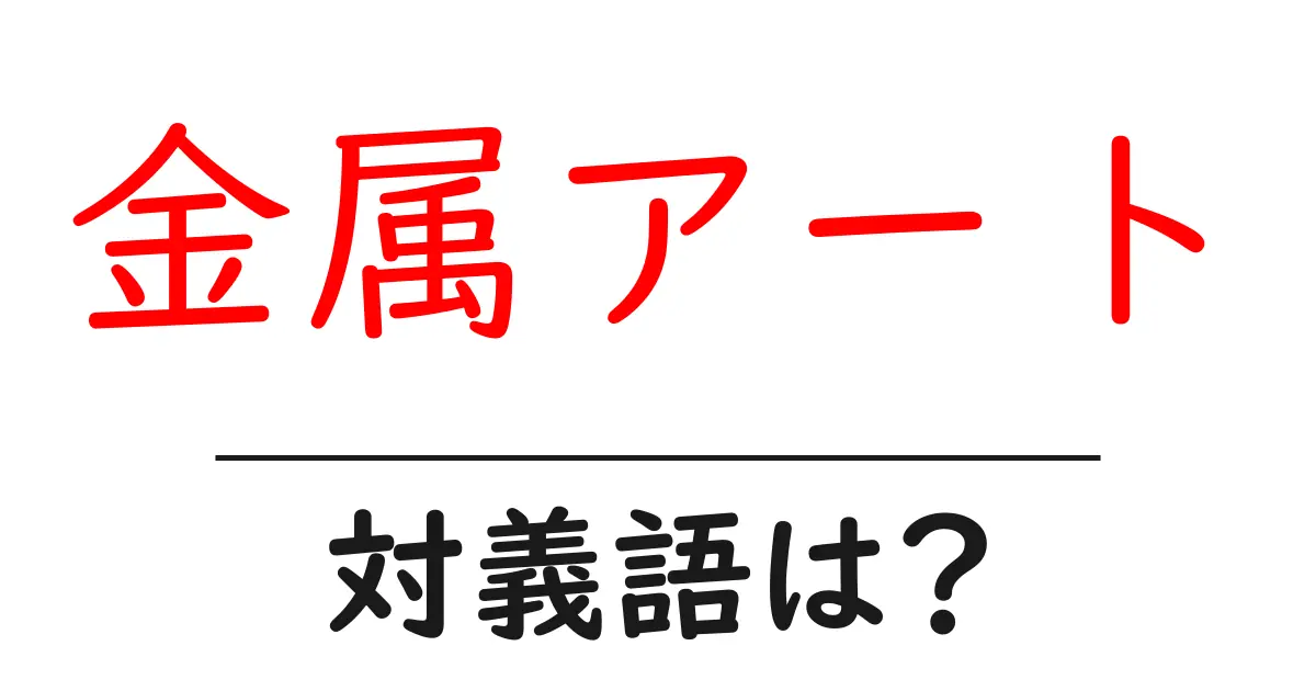 金属アートの対義語・反対語を使用例を交えて分かりやすく解説!