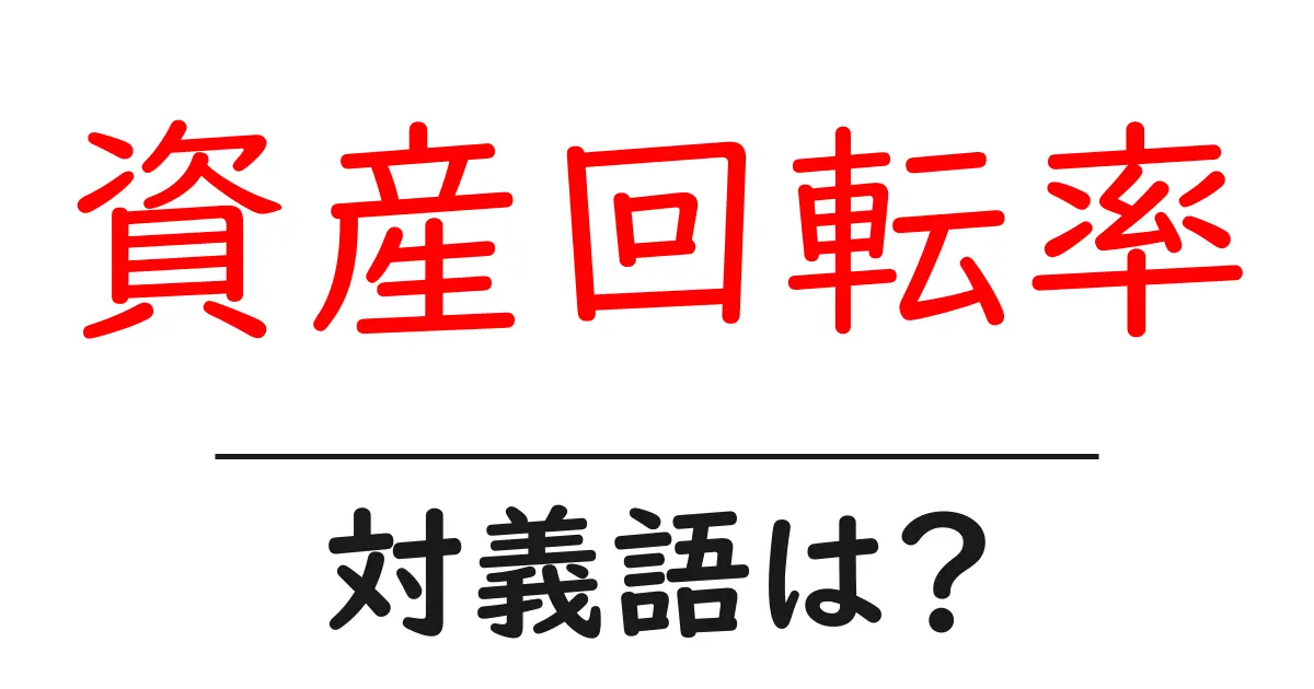 資産回転率の対義語・反対語を使用例を交えて分かりやすく解説!
