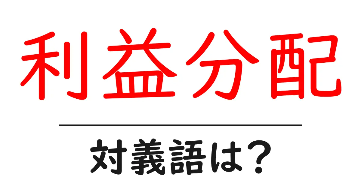利益分配の対義語・反対語を使用例を交えて分かりやすく解説!