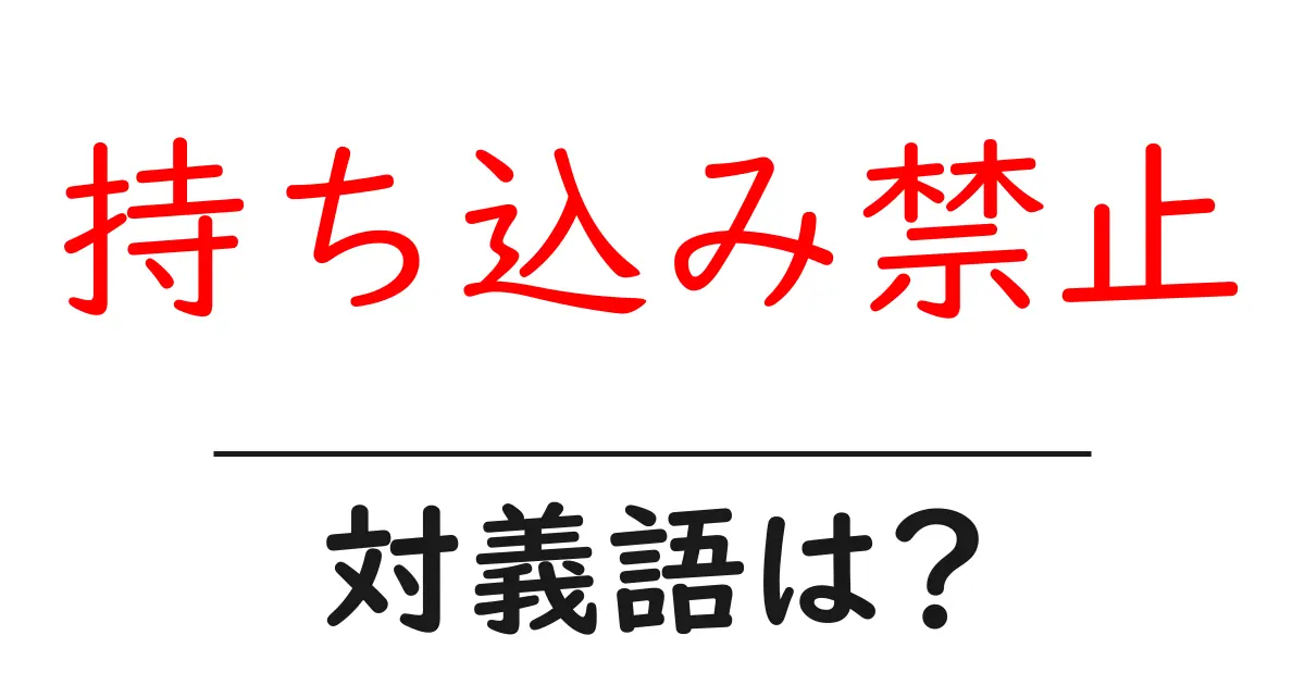 持ち込み禁止の対義語・反対語を使用例を交えて分かりやすく解説!