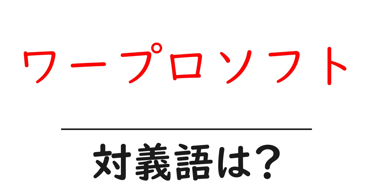 ワープロソフトの対義語・反対語を使用例を交えて分かりやすく解説!