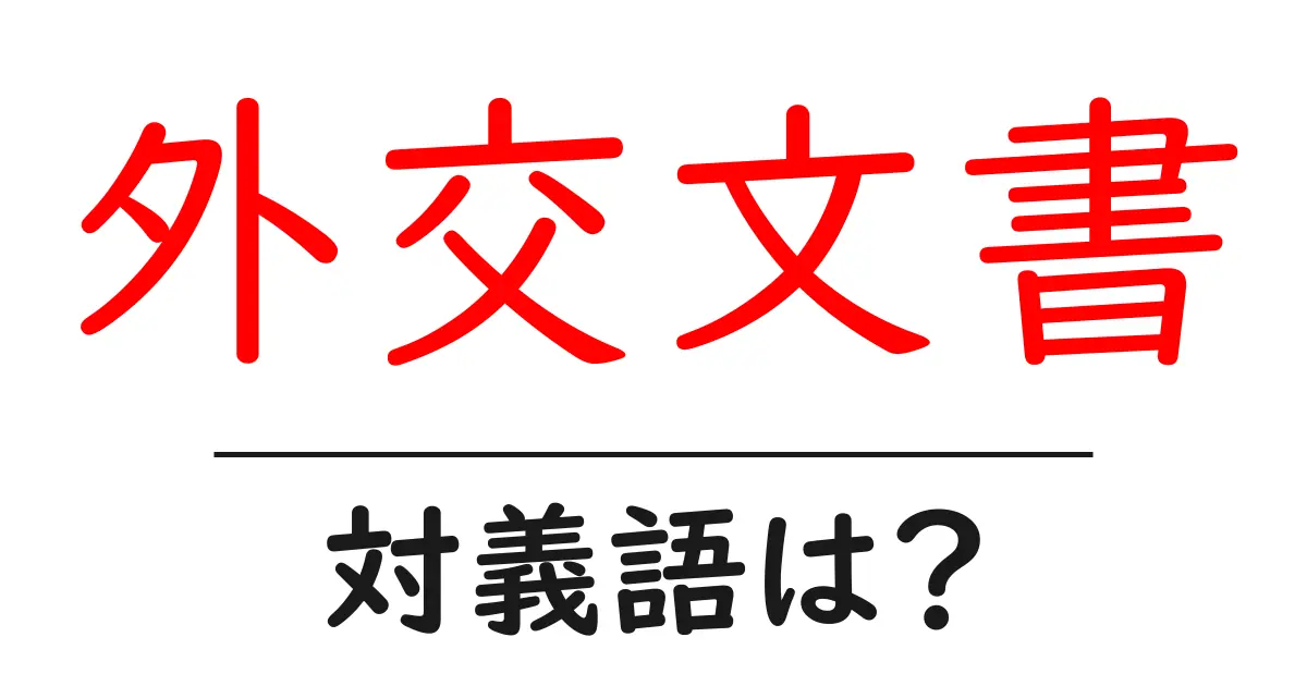 外交文書の対義語・反対語を使用例を交えて分かりやすく解説！