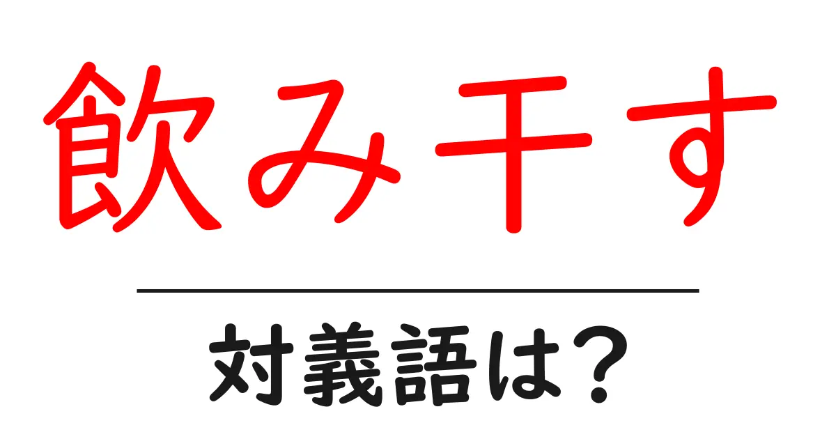 飲み干すの対義語・反対語を使用例を交えて分かりやすく解説!