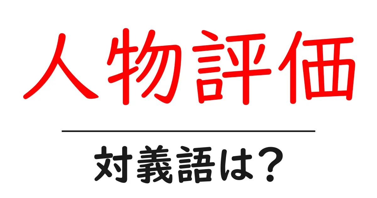 人物評価の対義語・反対語を使用例を交えて分かりやすく解説!