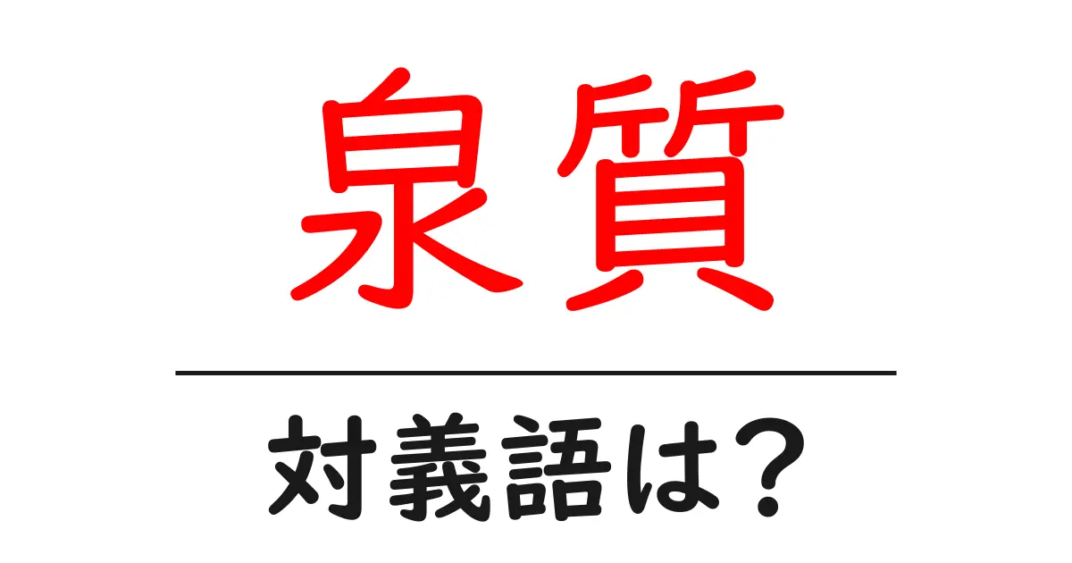 泉質の対義語・反対語を使用例を交えて分かりやすく解説!