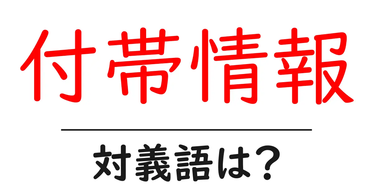付帯情報の対義語・反対語を使用例を交えて分かりやすく解説!