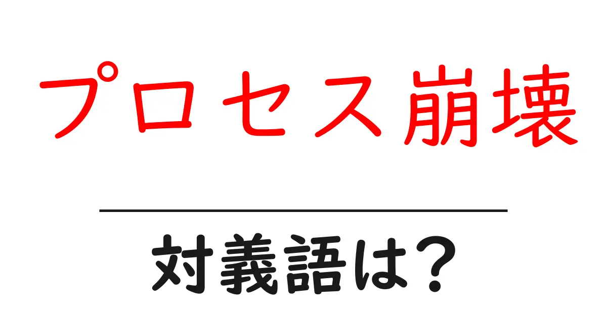 プロセス崩壊の対義語・反対語を使用例を交えて分かりやすく解説!