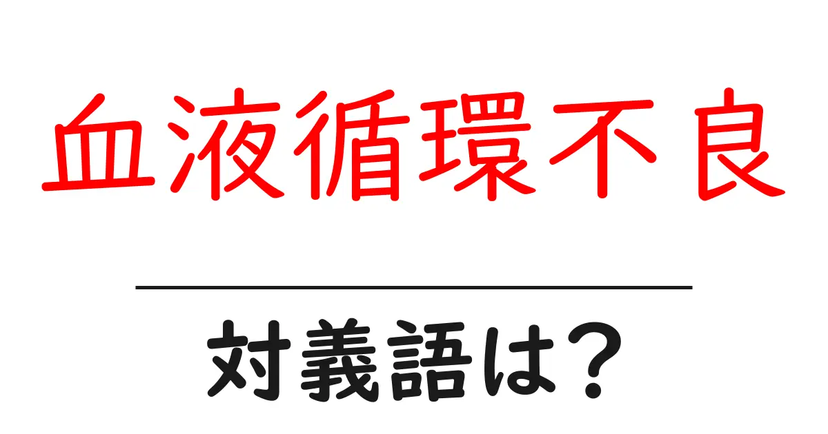 血液循環不良の対義語・反対語を使用例を交えて分かりやすく解説!