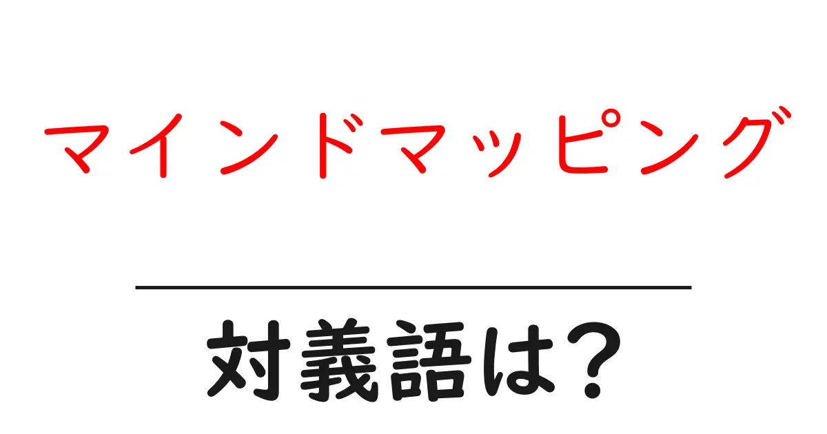 マインドマッピングの対義語・反対語を使用例を交えて分かりやすく解説!