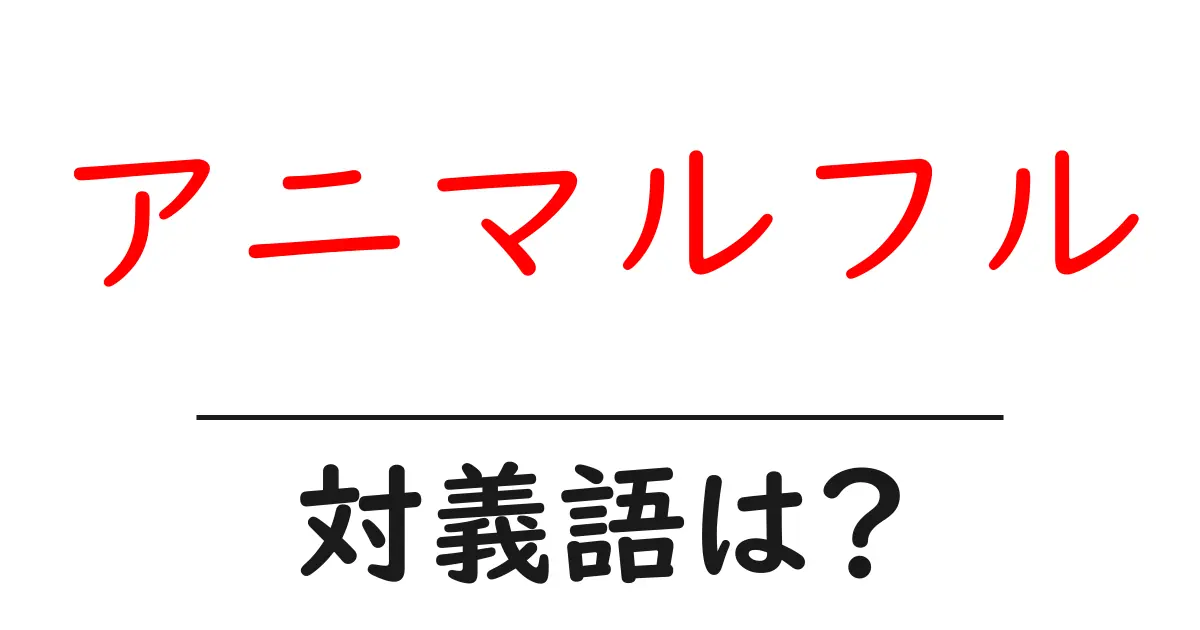 アニマルフルの対義語・反対語を使用例を交えて分かりやすく解説!