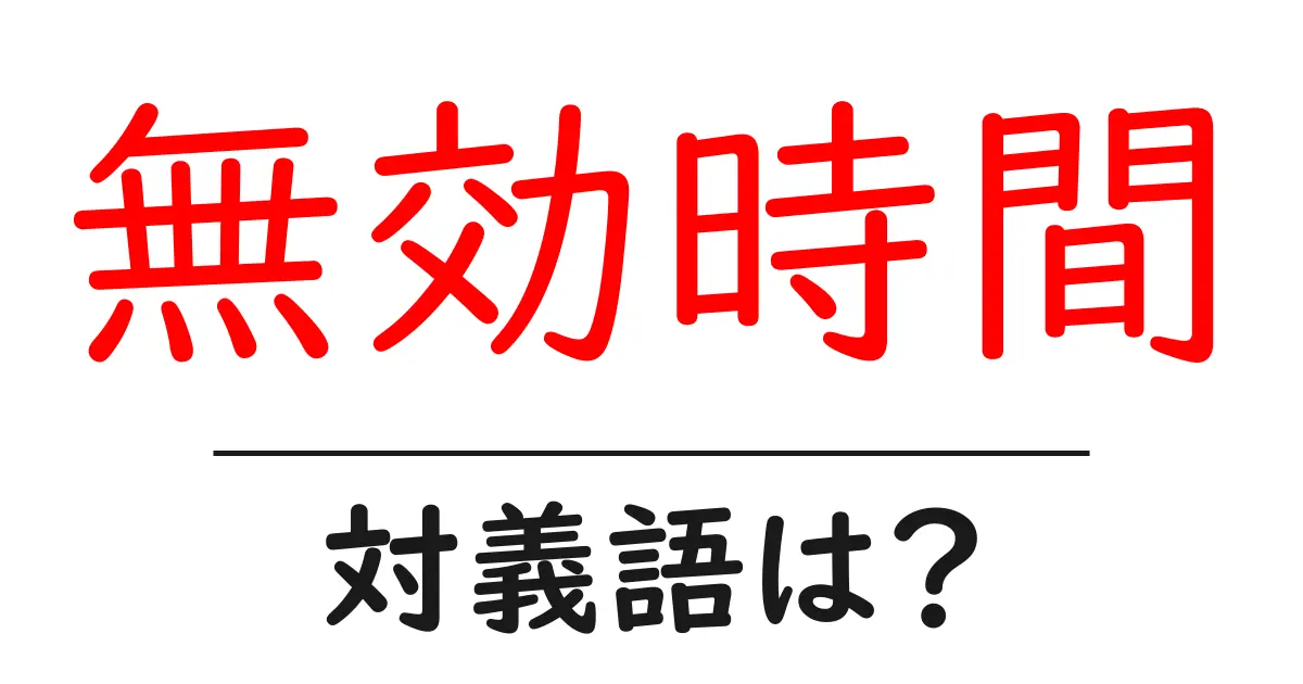 無効時間の対義語・反対語を使用例を交えて分かりやすく解説!