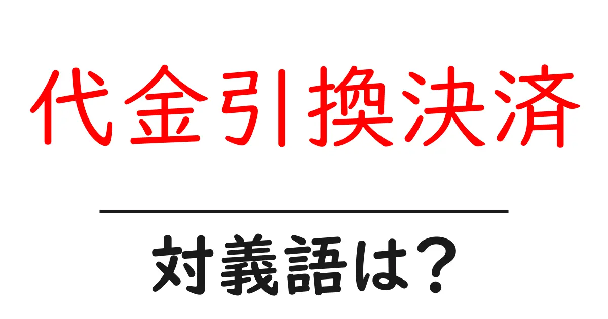 代金引換決済の対義語・反対語を使用例を交えて分かりやすく解説!