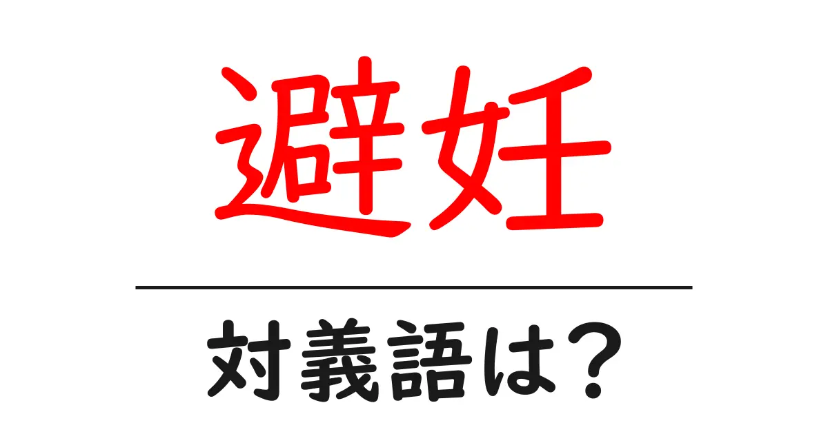 避妊の対義語・反対語を使用例を交えて分かりやすく解説!