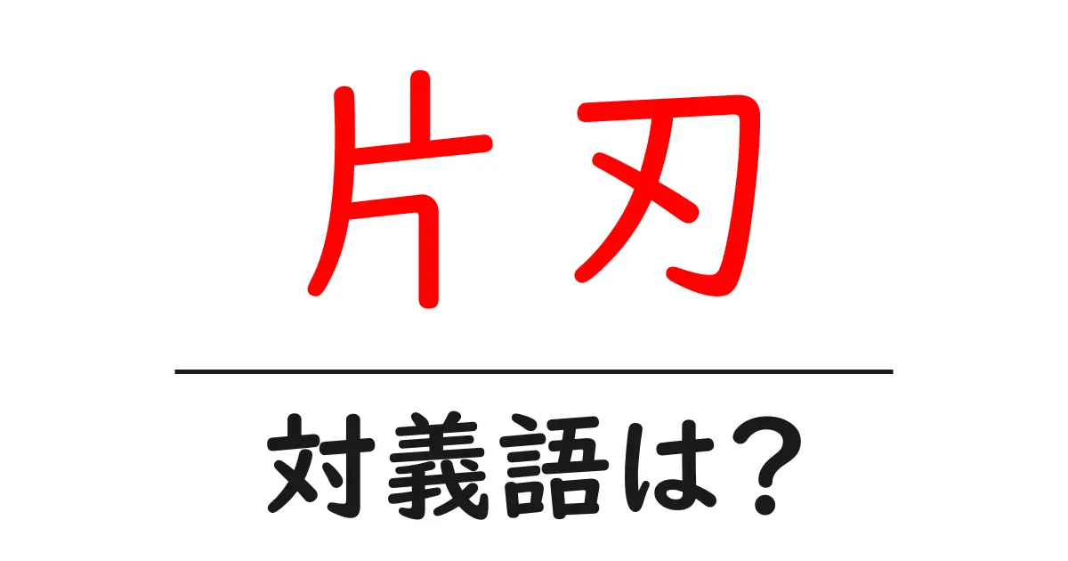 片刃の対義語・反対語を使用例を交えて分かりやすく解説!