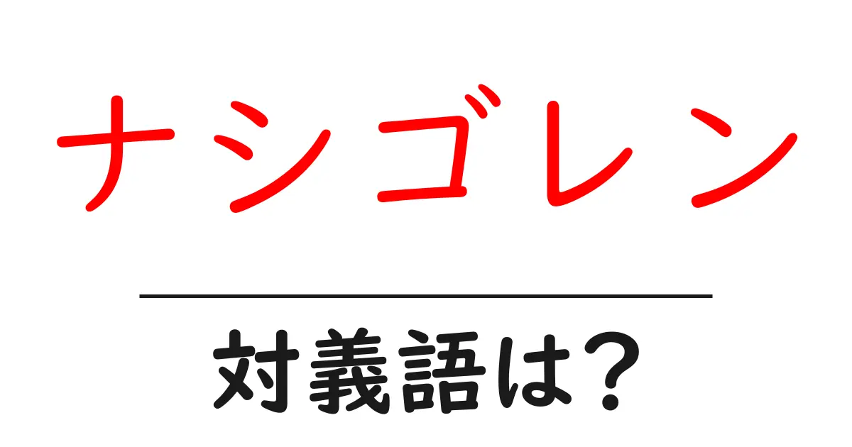ナシゴレンの対義語・反対語を使用例を交えて分かりやすく解説！