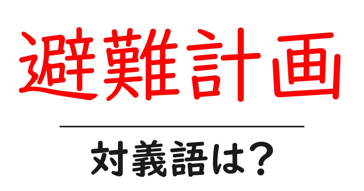 避難計画の対義語・反対語を使用例を交えて分かりやすく解説!