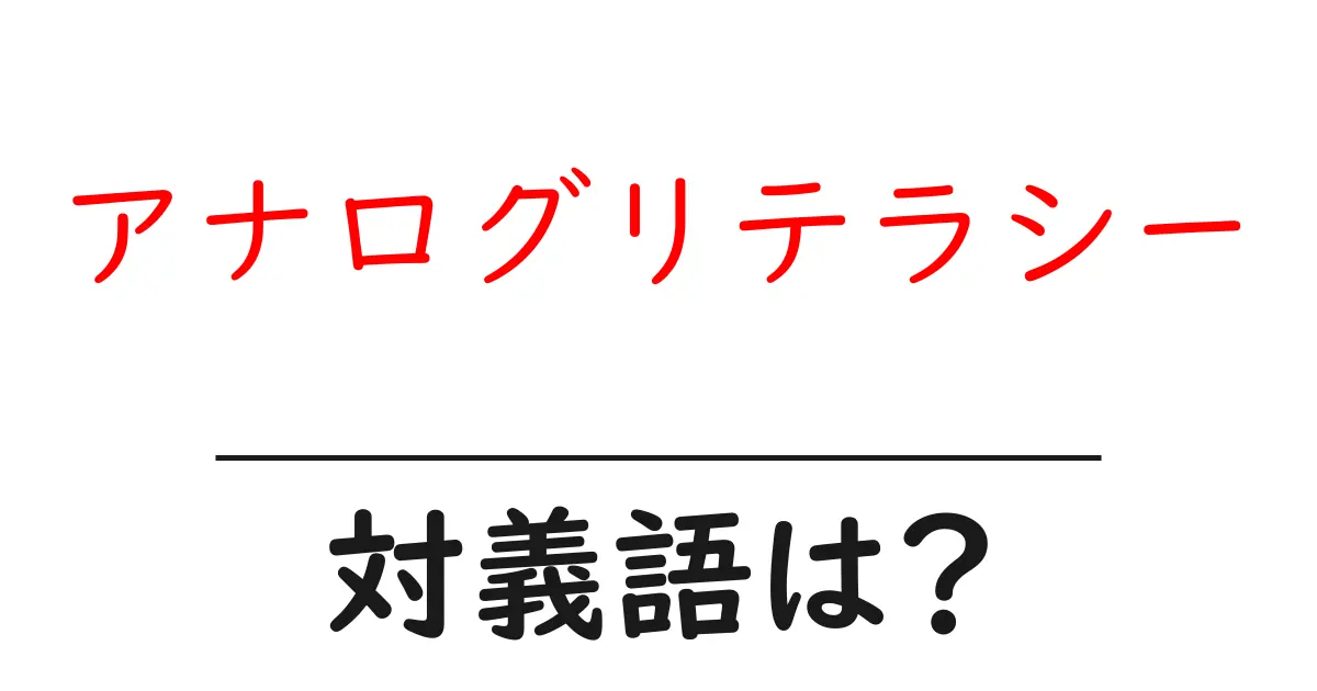 アナログリテラシーの対義語・反対語を使用例を交えて分かりやすく解説!