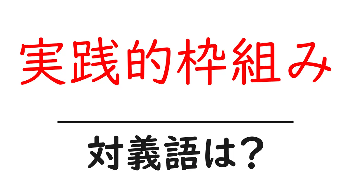 実践的枠組みの対義語・反対語を使用例を交えて分かりやすく解説!