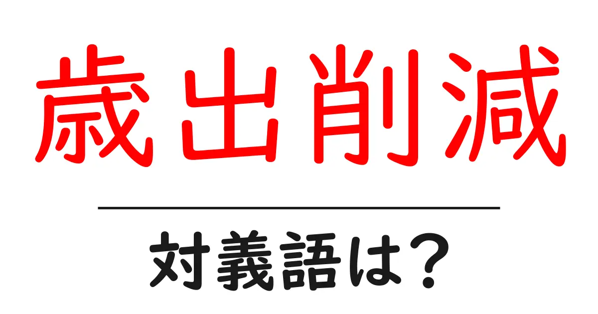 歳出削減の対義語・反対語を使用例を交えて分かりやすく解説!