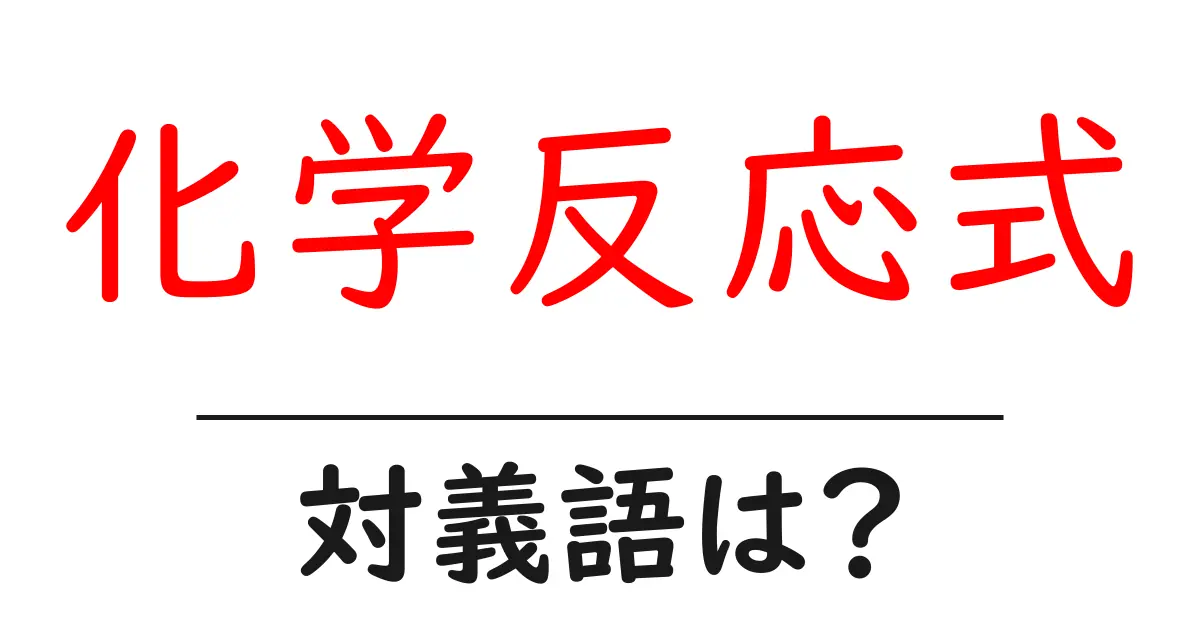 化学反応式の対義語・反対語を使用例を交えて分かりやすく解説！