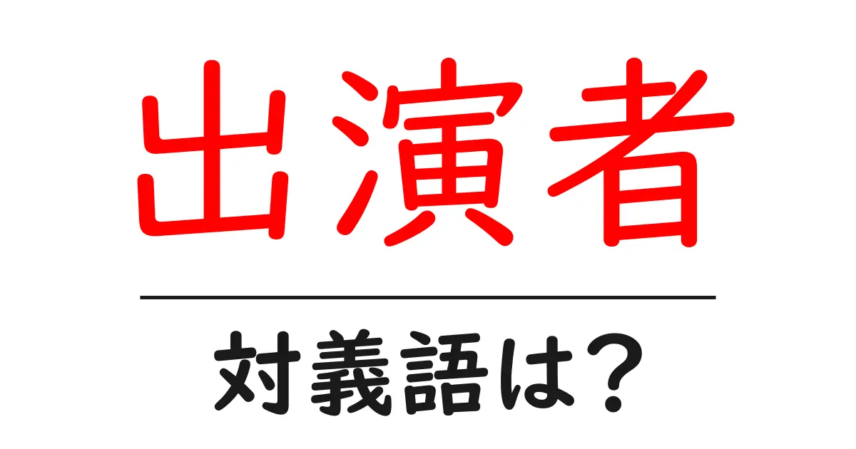 出演者の対義語・反対語を使用例を交えて分かりやすく解説!