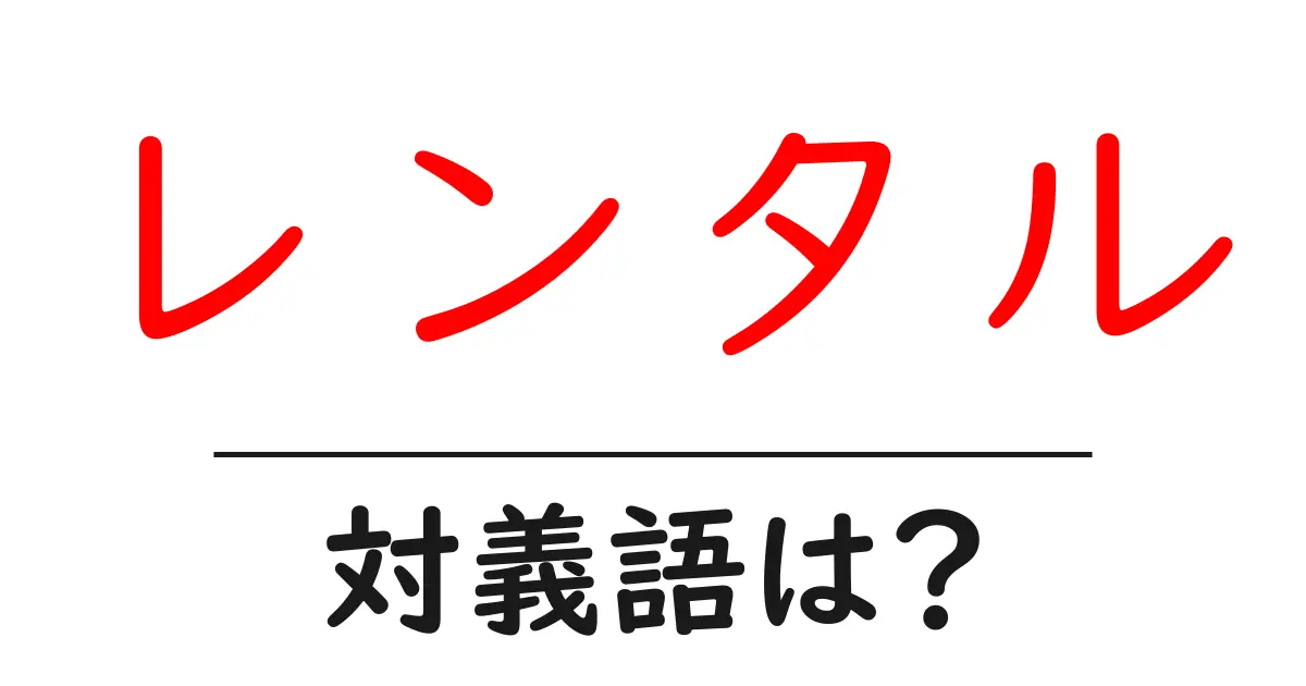レンタルの対義語・反対語を使用例を交えて分かりやすく解説!