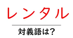 レンタルの対義語・反対語を使用例を交えて分かりやすく解説！