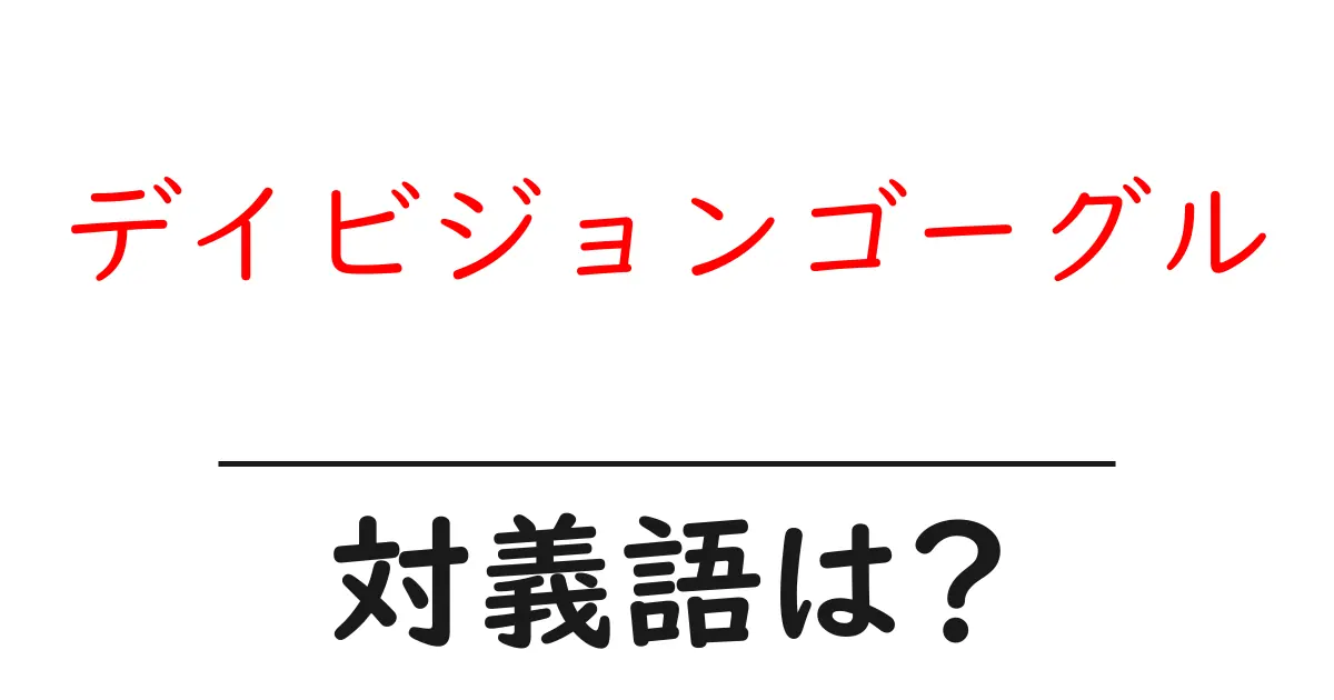 デイビジョンゴーグルの対義語・反対語を使用例を交えて分かりやすく解説!