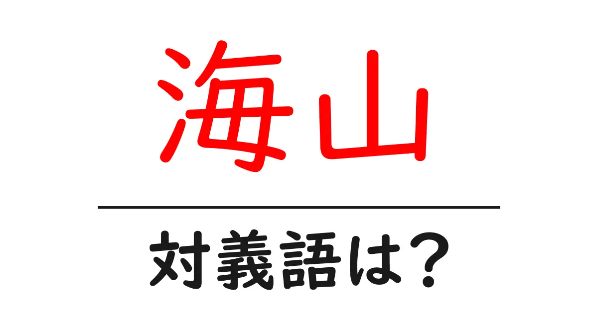 海山の対義語・反対語を使用例を交えて分かりやすく解説!