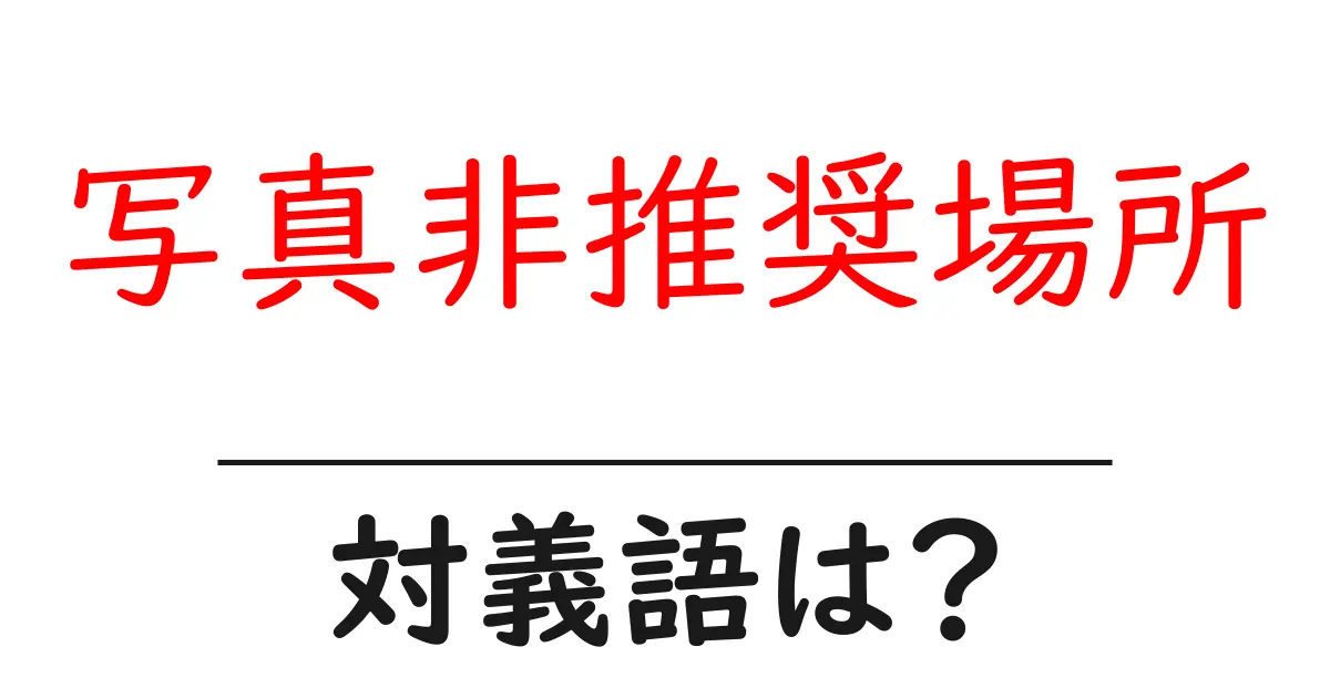 写真非推奨場所の対義語・反対語を使用例を交えて分かりやすく解説!