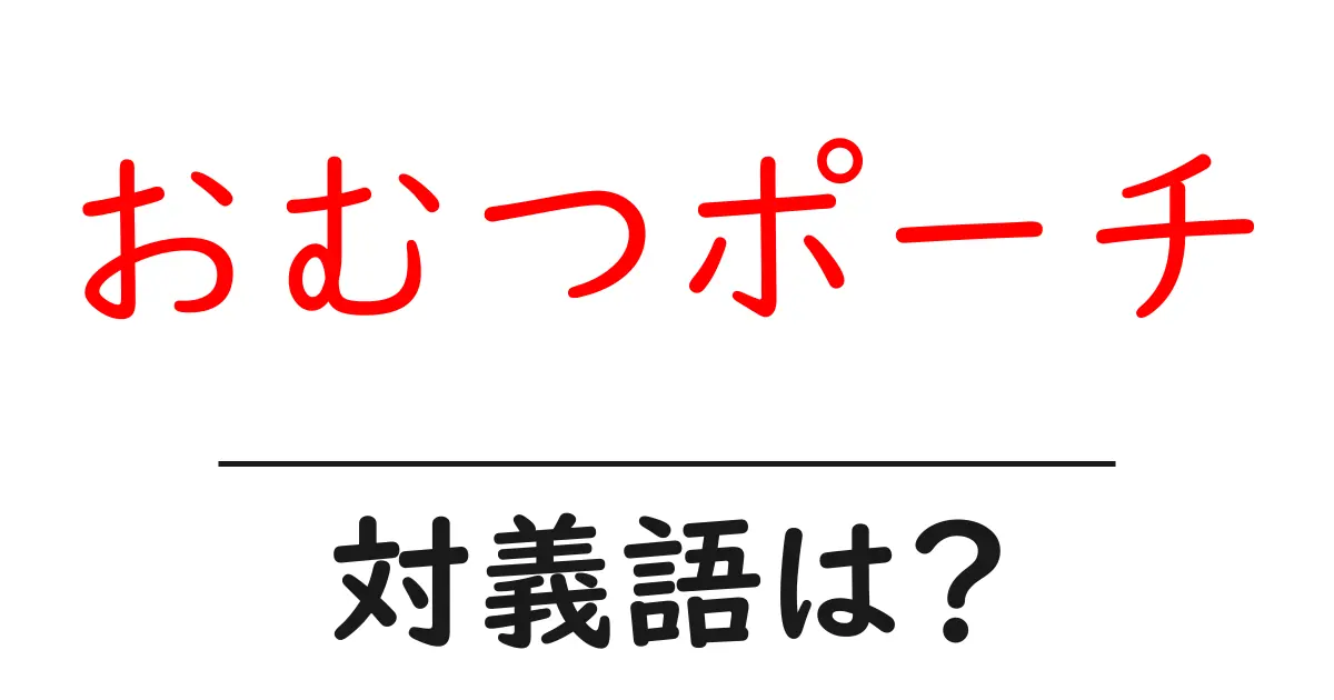 おむつポーチの対義語・反対語を使用例を交えて分かりやすく解説!