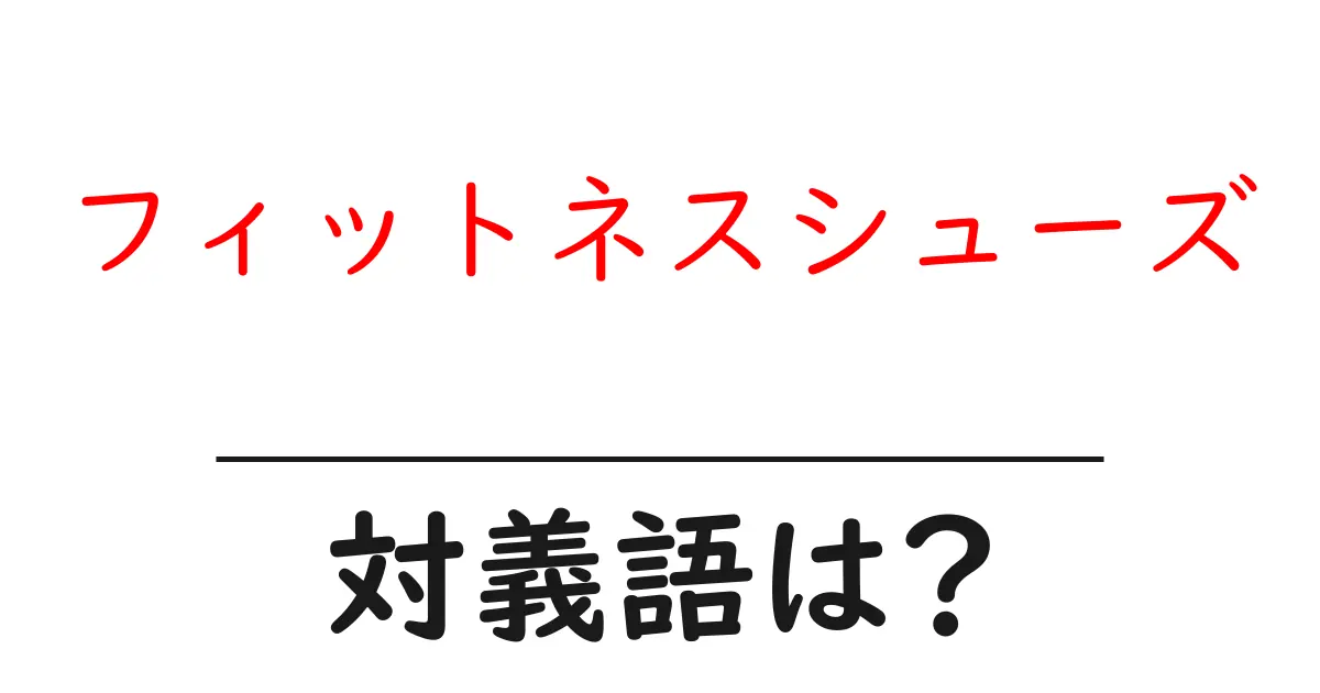 フィットネスシューズの対義語・反対語を使用例を交えて分かりやすく解説!