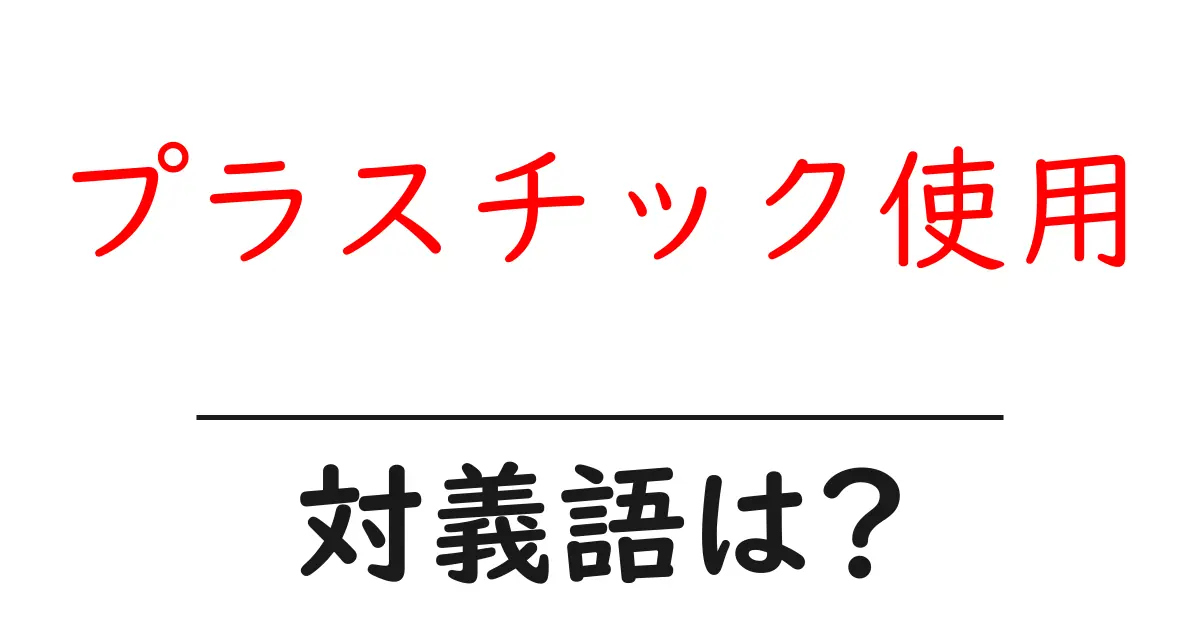 プラスチック使用の対義語・反対語を使用例を交えて分かりやすく解説!
