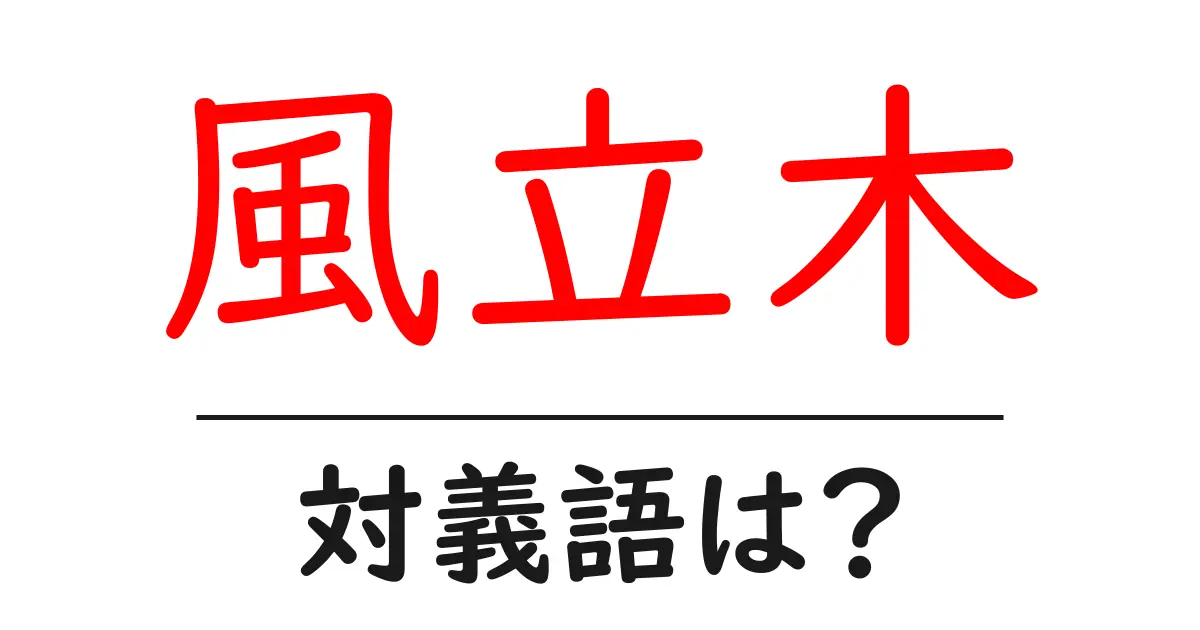 風立木の対義語・反対語を使用例を交えて分かりやすく解説!