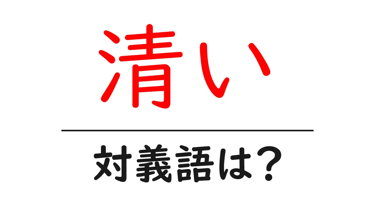 清いの対義語・反対語を使用例を交えて分かりやすく解説!