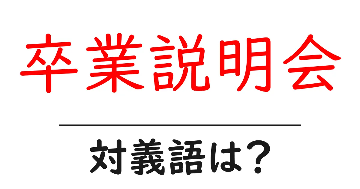 卒業説明会の対義語・反対語を使用例を交えて分かりやすく解説！