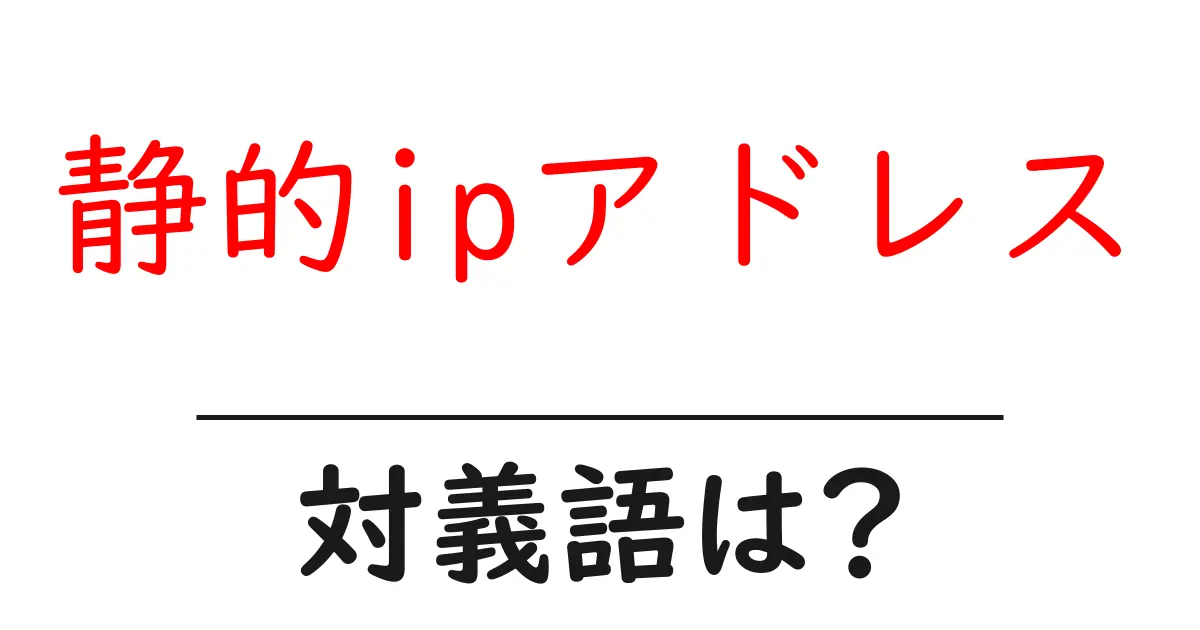 静的ipアドレスの対義語・反対語を使用例を交えて分かりやすく解説!