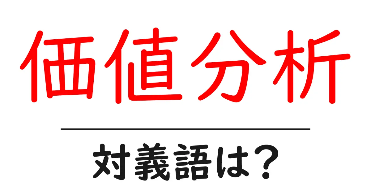 価値分析の対義語・反対語を使用例を交えて分かりやすく解説!
