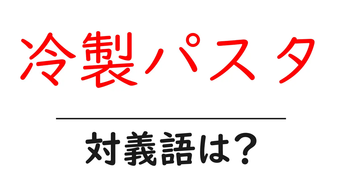 冷製パスタの対義語・反対語を使用例を交えて分かりやすく解説!