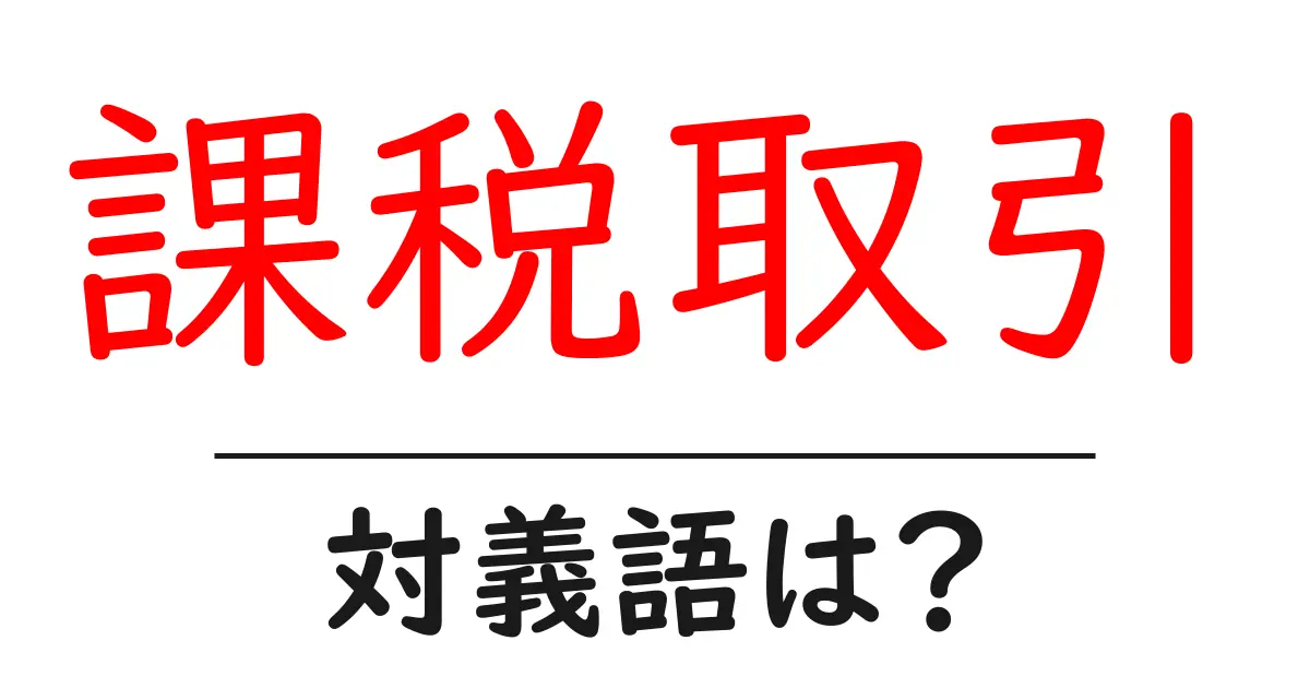 課税取引の対義語・反対語を使用例を交えて分かりやすく解説!