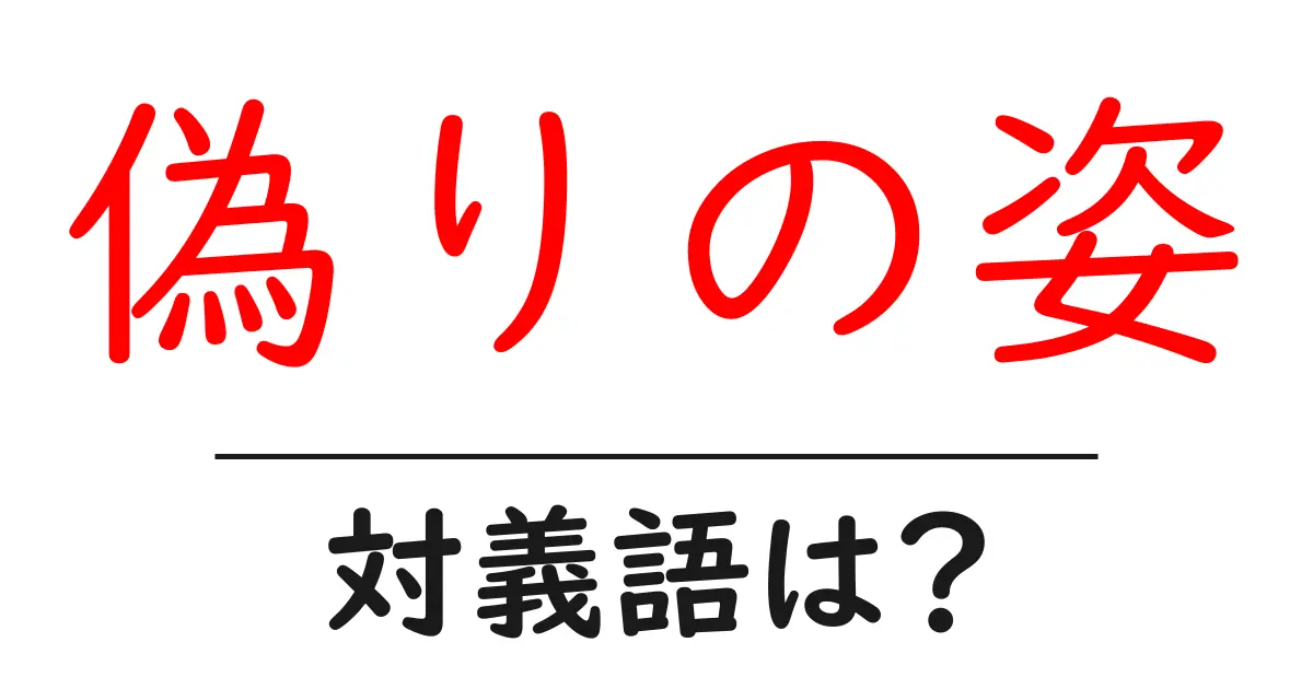 偽りの姿の対義語・反対語を使用例を交えて分かりやすく解説!