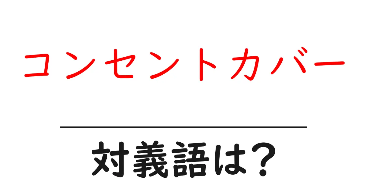 コンセントカバーの対義語・反対語を使用例を交えて分かりやすく解説！