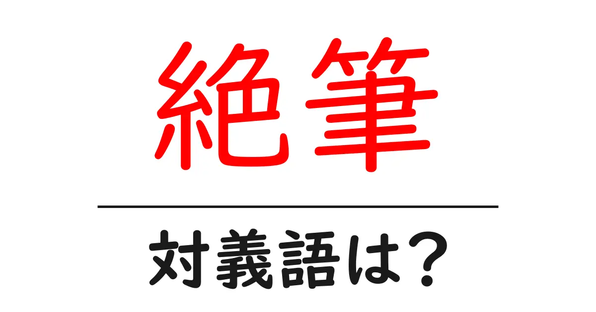 絶筆の対義語・反対語を使用例を交えて分かりやすく解説!