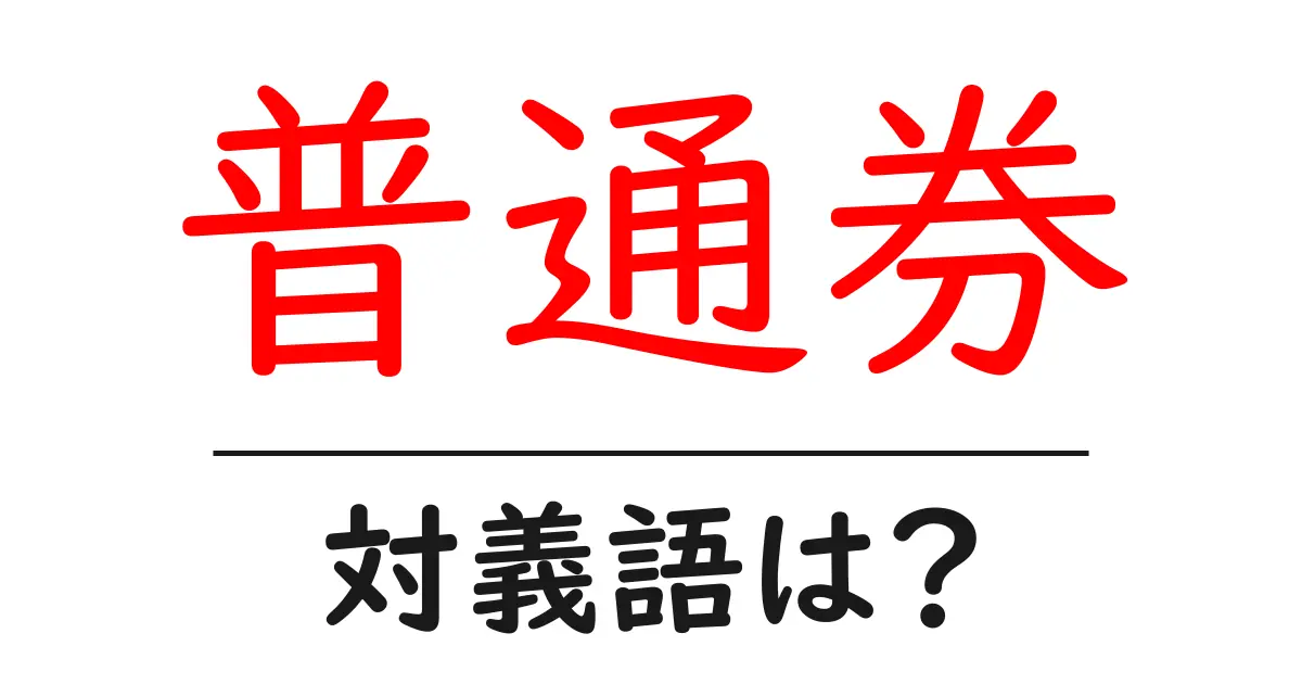 普通券の対義語・反対語を使用例を交えて分かりやすく解説!