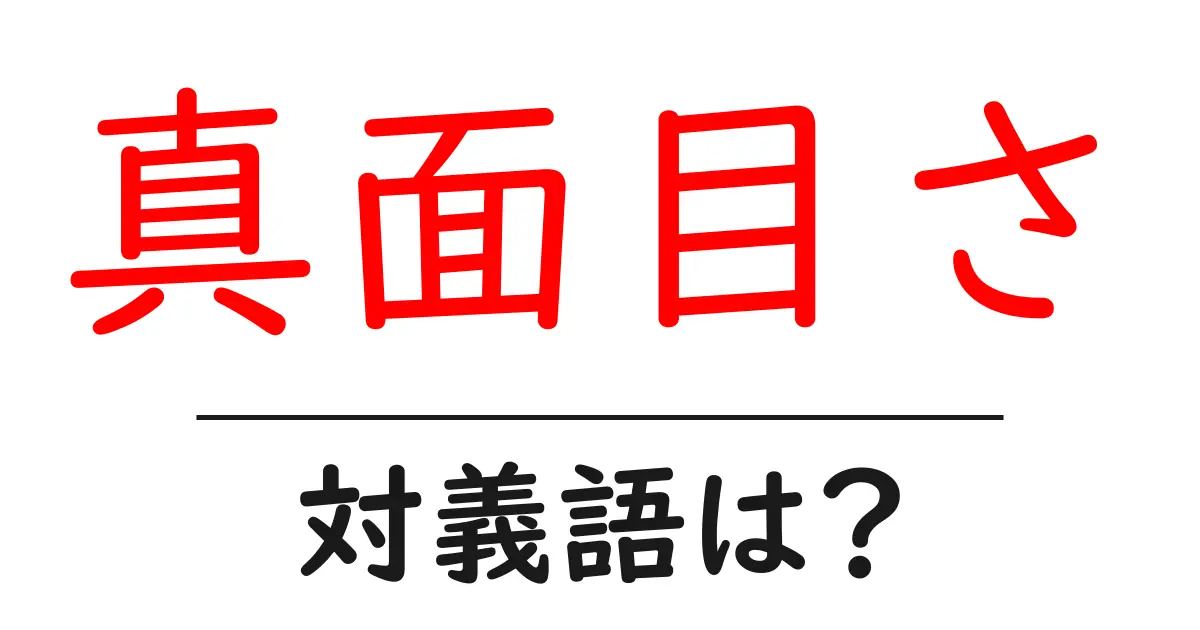 真面目さの対義語・反対語を使用例を交えて分かりやすく解説！