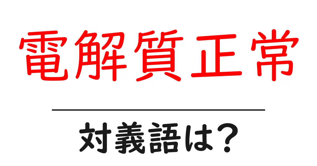電解質正常の対義語・反対語を使用例を交えて分かりやすく解説!