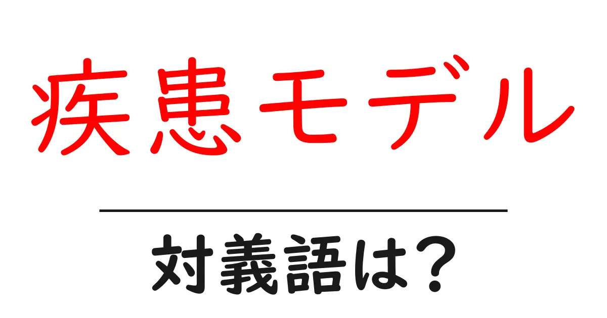 疾患モデルの対義語・反対語を使用例を交えて分かりやすく解説!