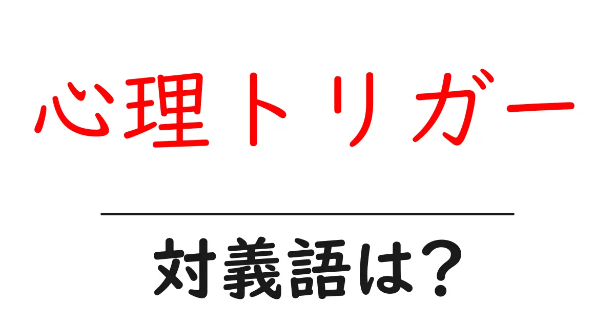 心理トリガーの対義語・反対語を使用例を交えて分かりやすく解説!