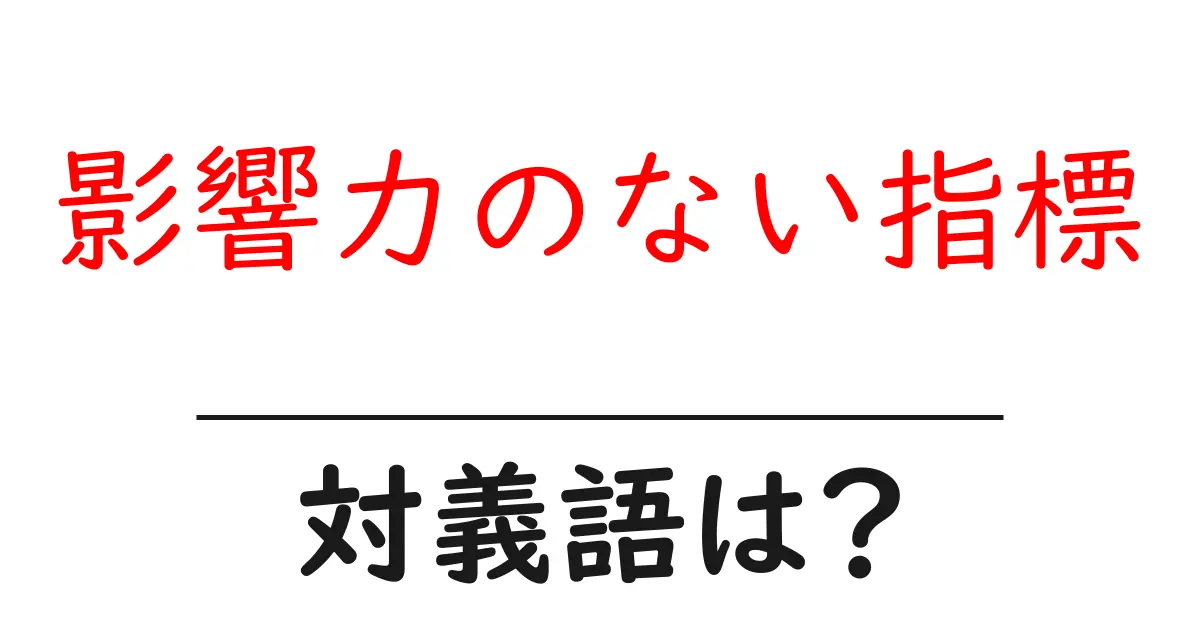影響力のない指標の対義語・反対語を使用例を交えて分かりやすく解説!